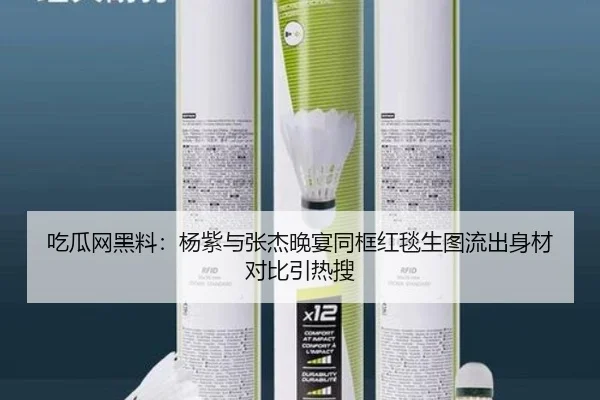 吃瓜网黑料：杨紫与张杰晚宴同框红毯生图流出身材对比引热搜